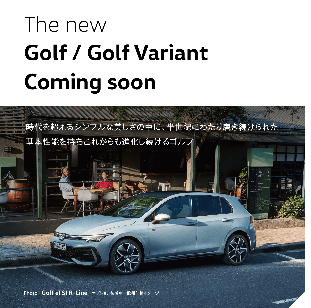 The new Golf / Golf Variant Coming soon 時代を超えるシンプルな美しさの中に、半世紀にわたり磨き続けられた基本性能を持ちこれからも進化し続けるゴルフ Photo：Golf eTSI R-Line　オプション装着車　欧州仕様イメージ