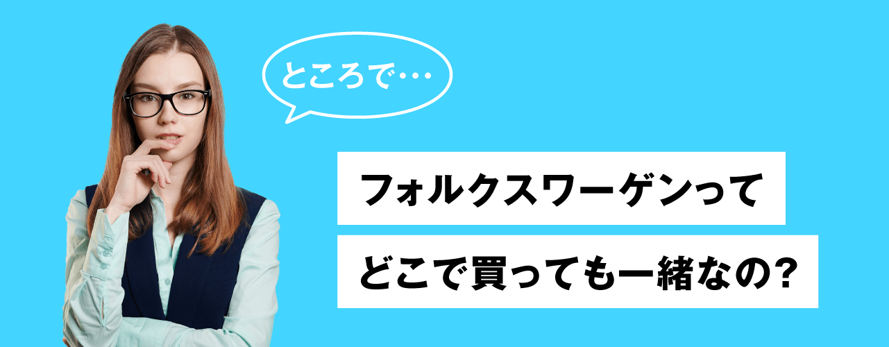 ところで・・・フォルクスワーゲンってどこで買っても一緒なの?
